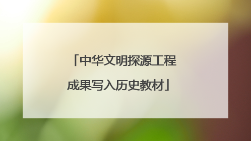 中华文明探源工程成果写入历史教材